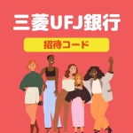 三菱UFJ銀行の口座開設で最大33,500円もらう方法|紹介コードと特典内容【2026/7/28まで】